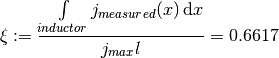 \xi := {\int\limits_{inductor} j_{measured}(x)\, \mathrm{d}x \over j_{max} l} = 0.6617
